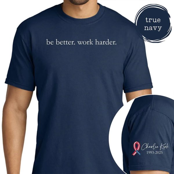 Be Better Work Harder Charlie Kirk Shirt