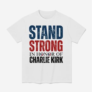 Stand Strong In Honor Of Charlie Kirk Shirt