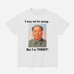 I May Not Be Young But I'm Turnt Mao Shirt