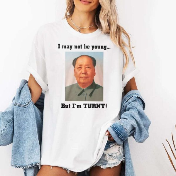 I May Not Be Young But I'm Turnt Mao Shirt