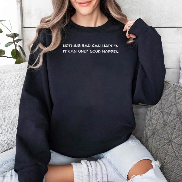 Nothing Bad Can Happen It Can Only Good Happen Shirt