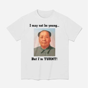 I May Not Be Young But I'm Turnt Mao Shirt