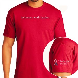 Be Better Work Harder Charlie Kirk Shirt