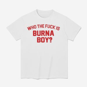 Who The Fuck Is Burna Boy Shirt