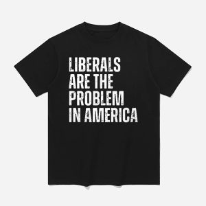 Liberals Are The Problems In America Shirt