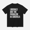 Liberals Are The Problems In America Shirt