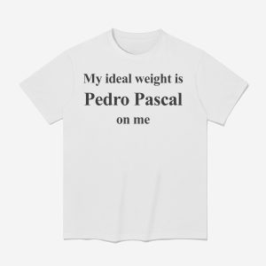 My Ideal Weight Is Pedro Pascal On Me Shirt