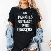 My Pencils Outlast Your Erasers Shirt 2