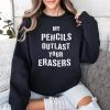 My Pencils Outlast Your Erasers Shirt 3