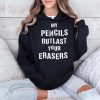My Pencils Outlast Your Erasers Shirt 4
