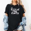 Rescue The Roots Shirt 3