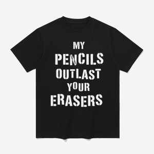 My Pencils Outlast Your Erasers Shirt