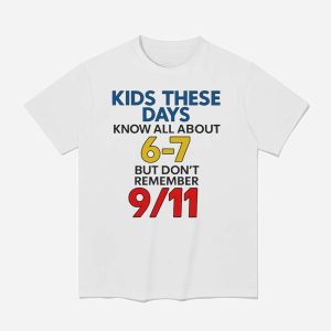 Kids These Days Know All About 67 But Don't Remember 9 11 Shirt