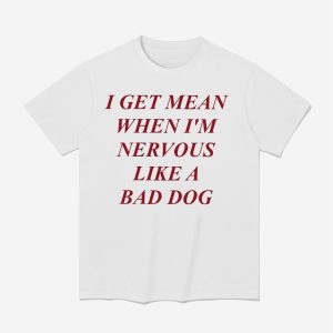 I Get Mean When I'm Nervous Like A Bad Dog Shirt