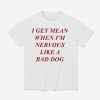 I Get Mean When I'm Nervous Like A Bad Dog Shirt