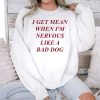 I Get Mean When Im Nervous Like A Bad Dog Shirt 3