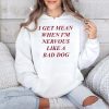 I Get Mean When Im Nervous Like A Bad Dog Shirt 4
