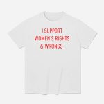 I Support Women's Rights And Wrongs Shirt