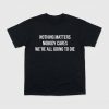 Nothing Matters Nobody Cares We're All Going To Die Shirt 8 Nothing Matters Nobody Cares We're All Going To Die Shirt