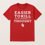 Sooners Easier To Kill Than Originally Thought Shirt