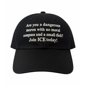 Are You A Dangerous Moron With No Moral Compass And A Small Dick Join ICE Today Hat