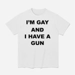 I'm Gay And I Have A Gun Shirt