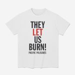 They Let Us Burn Pacific Palisades Shirt
