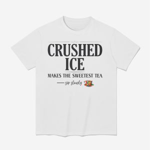 Crushed Ice Makes The Sweetest Tea Sip Slowly Shirt