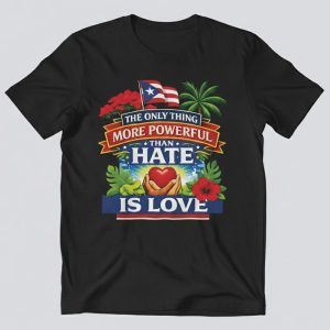 Puerto Rico The Only Thing More Powerful Than Hate Is Love Shirt