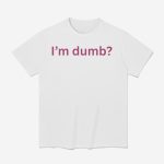 I'm Dumb Maura Higgins Shirt