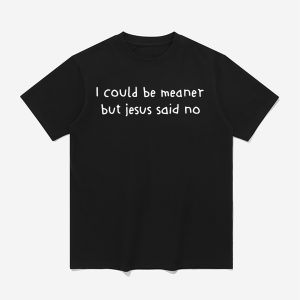 I Could Be Meaner But Jesus Said No Shirt