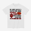 My Wife Says If I Watch One More Hoosiers Game She's Gonna Leave Me Shirt