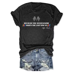 Kyle Busch Because You Never Know When The Last One Is Tee