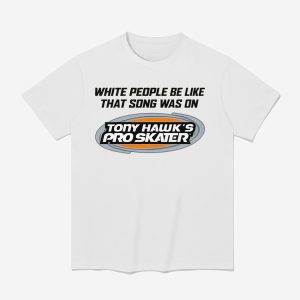 White People Be Like That Song Was On Tony Hawk's Pro Skater Shirt