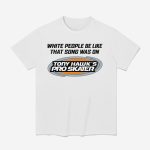 White People Be Like That Song Was On Tony Hawk's Pro Skater Shirt