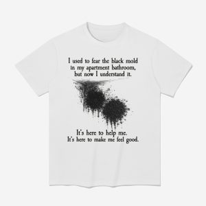 I Used To Fear The Black Mold In My Apartment But Now I Understand It Shirt