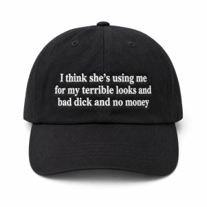 I Think She's Using Me For My Terrible Looks And Bad Dick And No Money Dad Hat (1)