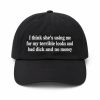 I Think She's Using Me For My Terrible Looks And Bad Dick And No Money Dad Hat (1)