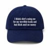 I Think She's Using Me For My Terrible Looks And Bad Dick And No Money Dad Hat (2)
