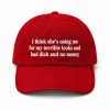 I Think She's Using Me For My Terrible Looks And Bad Dick And No Money Dad Hat (4)