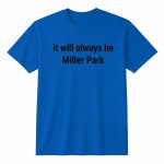 It Will Always Be Miller Park Shirt