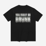 You Might Be Drunk Shirt