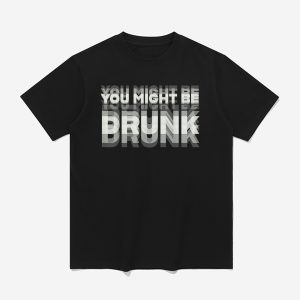 You Might Be Drunk Shirt (1)