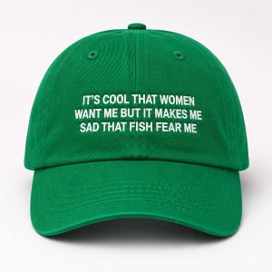 Its Cool That Women Want Me But It Makes Me Sad That Fish Fear Me Hat 1