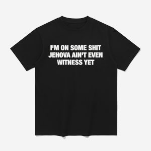 Im On Some Shit Jehova Aint Even Witness Yet Shirt 1