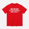 Are You Ok No I've Been The Same Height Since I Was 12 Shirt