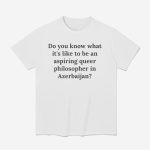 Do You Know What It's Like To Be An Aspiring Queer Philosopher In Azerbaijan Shirt