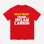 Hot And Ready To Trade Dylan Larkin Shirt