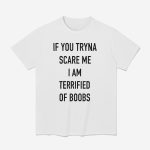 If You Tryna Scare Me I Am Terrified Of Boobs Shirt